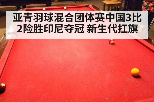 亚青羽球混合团体赛中国3比2险胜印尼夺冠 新生代扛旗