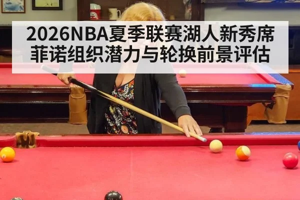 2026NBA夏季联赛湖人新秀席菲诺组织潜力与轮换前景评估