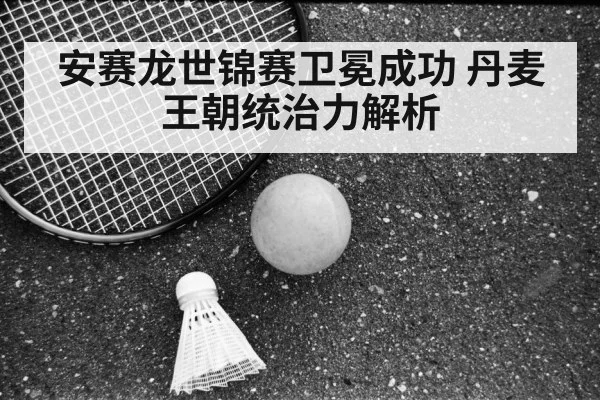 安赛龙世锦赛卫冕成功 丹麦王朝统治力解析