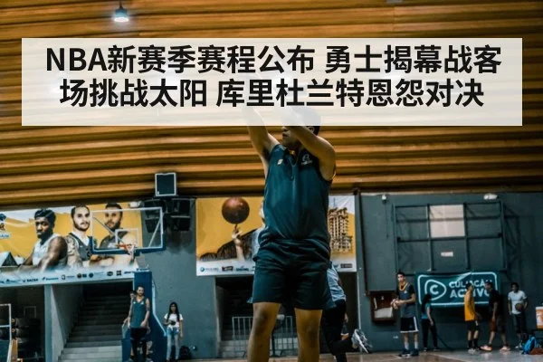 NBA新赛季赛程公布 勇士揭幕战客场挑战太阳 库里杜兰特恩怨对决