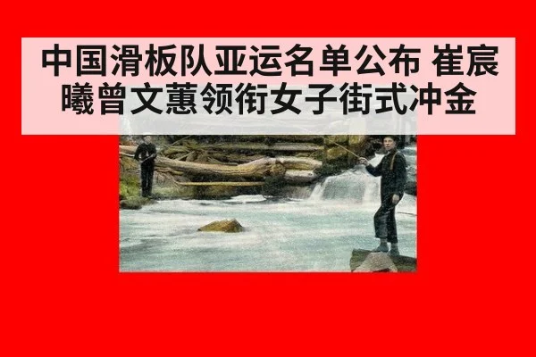 中国滑板队亚运名单公布 崔宸曦曾文蕙领衔女子街式冲金