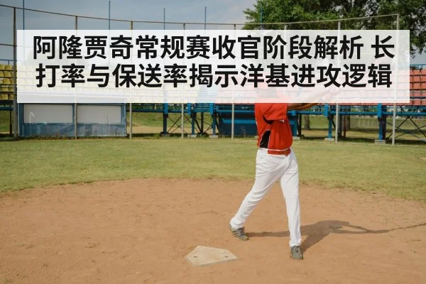 阿隆贾奇常规赛收官阶段解析 长打率与保送率揭示洋基进攻逻辑