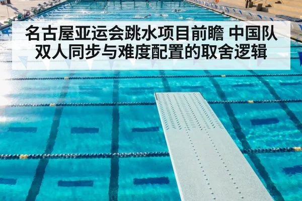 名古屋亚运会跳水项目前瞻 中国队双人同步与难度配置的取舍逻辑