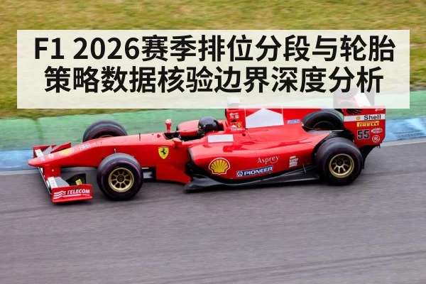 F1 2026赛季排位分段与轮胎策略数据核验边界深度分析