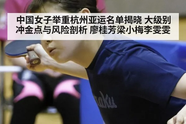 中国女子举重杭州亚运名单揭晓 大级别冲金点与风险剖析 廖桂芳梁小梅李雯雯