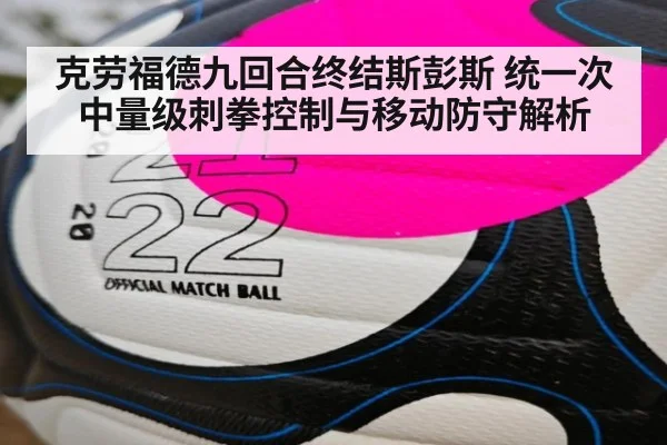 克劳福德九回合终结斯彭斯 统一次中量级刺拳控制与移动防守解析