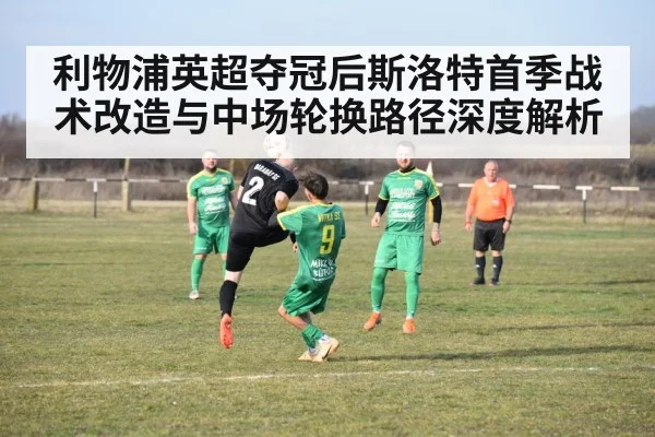 利物浦英超夺冠后斯洛特首季战术改造与中场轮换路径深度解析